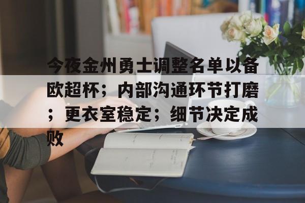 今夜金州勇士调整名单以备欧超杯；内部沟通环节打磨；更衣室稳定；细节决定成败的简单介绍