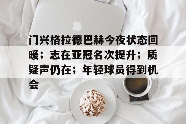 门兴格拉德巴赫今夜状态回暖；志在亚冠名次提升；质疑声仍在；年轻球员得到机会的简单介绍